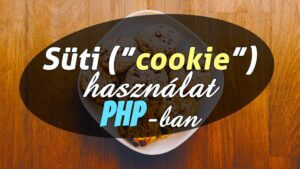 Sütik kezelése PHP-ban (cookie létrehozása, módosítása, lekérdezése, törlése)